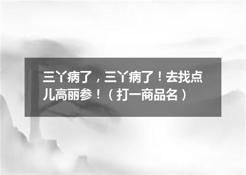 三丫病了，三丫病了！去找点儿高丽参！（打一商品名）