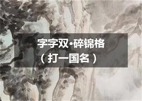 字字双·碎锦格（打一国名）