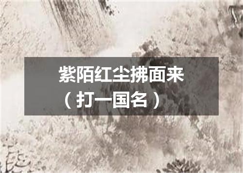紫陌红尘拂面来（打一国名）