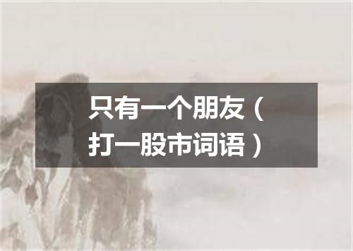 只有一个朋友（打一股市词语）