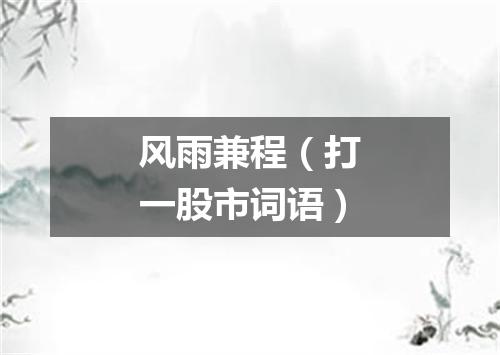 风雨兼程（打一股市词语）