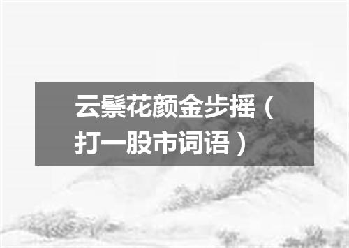 云鬃花颜金步摇（打一股市词语）