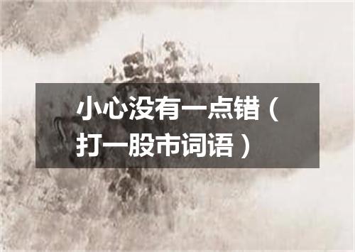 小心没有一点错（打一股市词语）