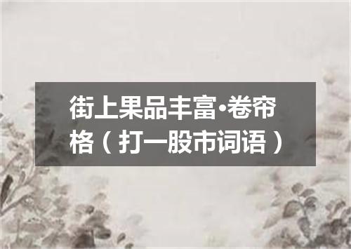 街上果品丰富·卷帘格（打一股市词语）