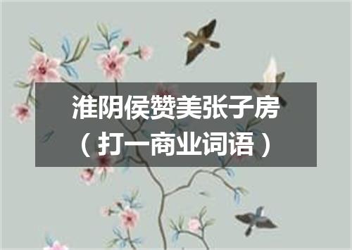 淮阴侯赞美张子房（打一商业词语）