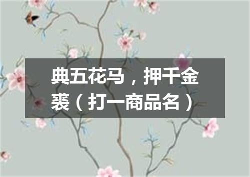 典五花马，押千金裘（打一商品名）