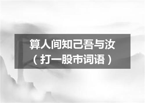 算人间知己吾与汝（打一股市词语）
