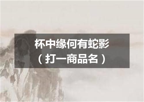 杯中缘何有蛇影（打一商品名）