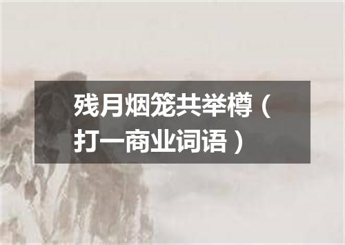 残月烟笼共举樽（打一商业词语）