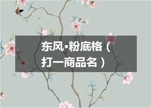 东风·粉底格（打一商品名）