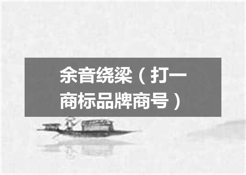 余音绕梁（打一商标品牌商号）