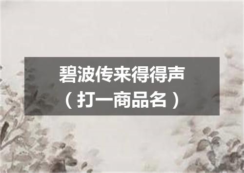 碧波传来得得声（打一商品名）