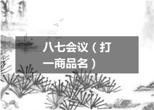 八七会议（打一商品名）