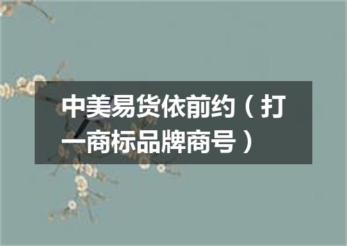 中美易货依前约（打一商标品牌商号）