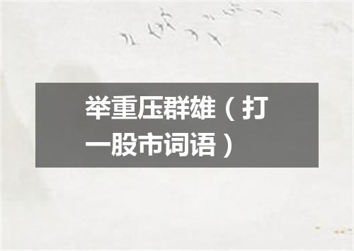 举重压群雄（打一股市词语）