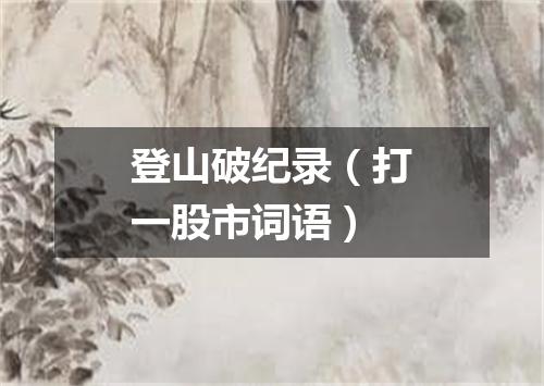 登山破纪录（打一股市词语）