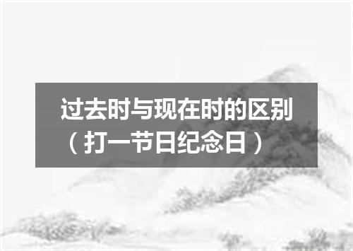 过去时与现在时的区别（打一节日纪念日）
