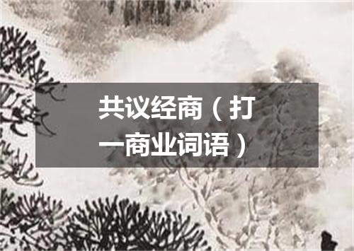 共议经商（打一商业词语）
