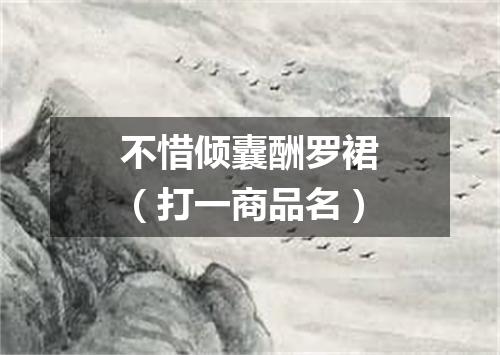 不惜倾囊酬罗裙（打一商品名）