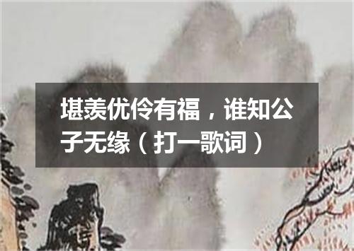 堪羡优伶有福，谁知公子无缘（打一歌词）