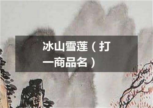 冰山雪莲（打一商品名）