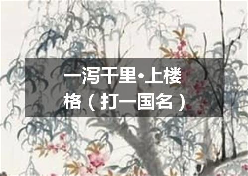 一泻千里·上楼格（打一国名）