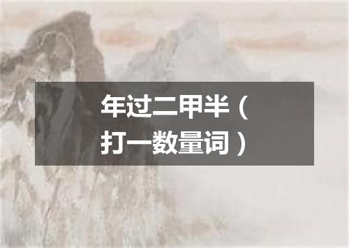 年过二甲半（打一数量词）