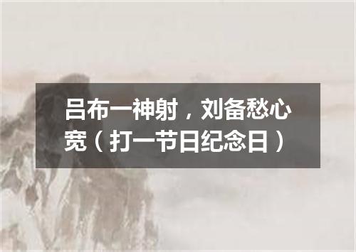 吕布一神射，刘备愁心宽（打一节日纪念日）