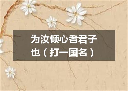 为汝倾心者君子也（打一国名）