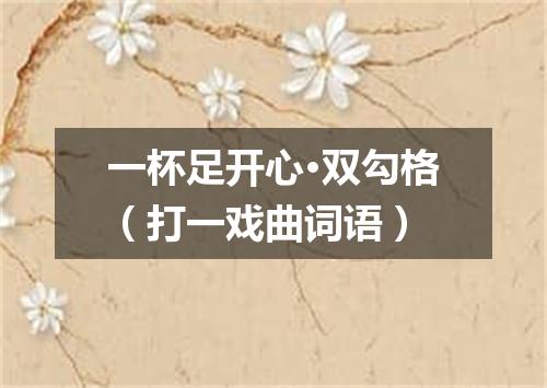 一杯足开心·双勾格（打一戏曲词语）
