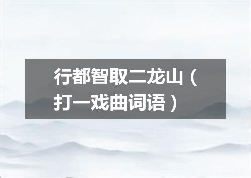 行都智取二龙山（打一戏曲词语）