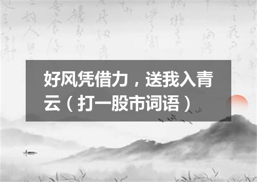 好风凭借力，送我入青云（打一股市词语）