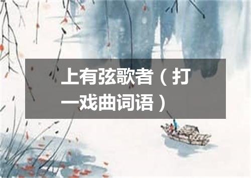 上有弦歌者（打一戏曲词语）