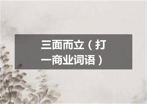 三面而立（打一商业词语）