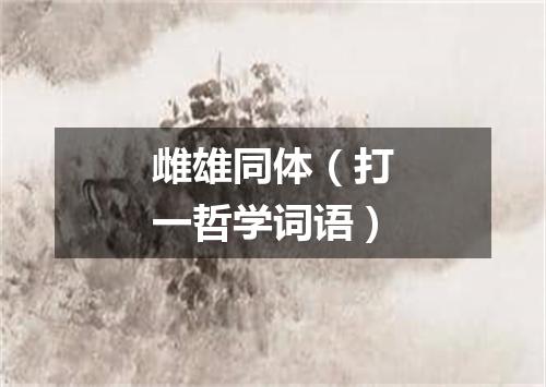 雌雄同体（打一哲学词语）
