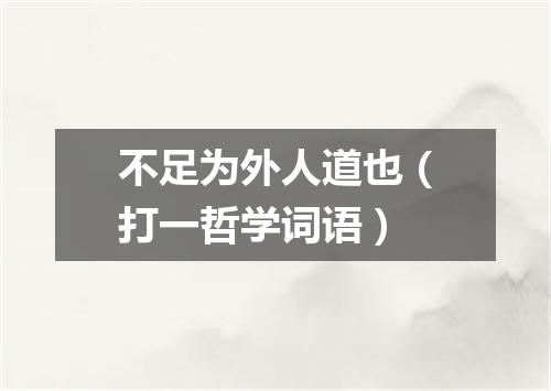 不足为外人道也（打一哲学词语）