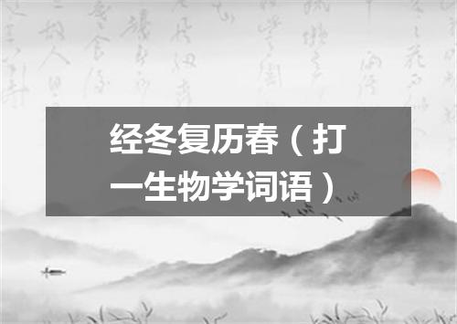 经冬复历春（打一生物学词语）