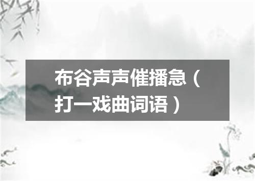 布谷声声催播急（打一戏曲词语）