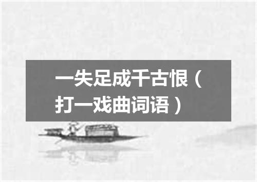 一失足成千古恨（打一戏曲词语）
