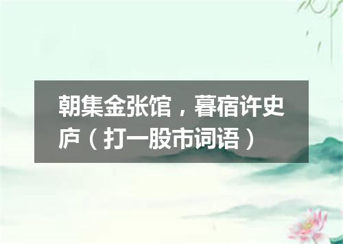 朝集金张馆，暮宿许史庐（打一股市词语）