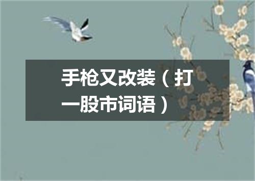 手枪又改装（打一股市词语）