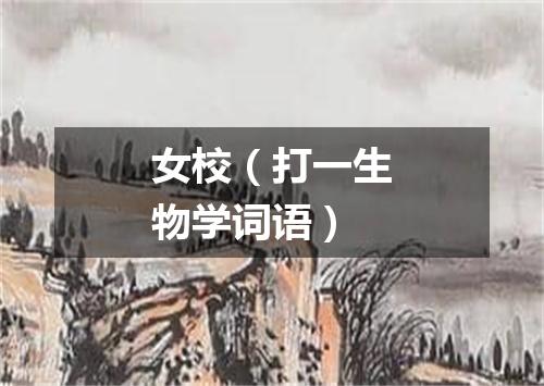 女校（打一生物学词语）