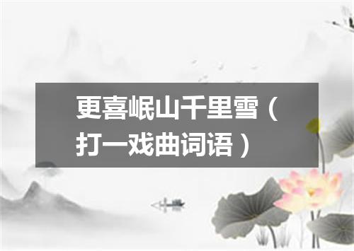 更喜岷山千里雪（打一戏曲词语）
