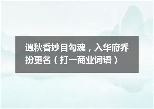 遇秋香妙目勾魂，入华府乔扮更名（打一商业词语）