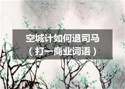 空城计如何退司马（打一商业词语）