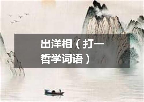 出洋相（打一哲学词语）