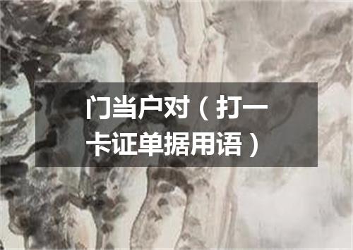 门当户对（打一卡证单据用语）