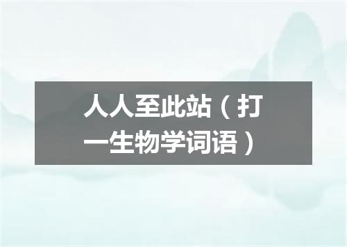 人人至此站（打一生物学词语）