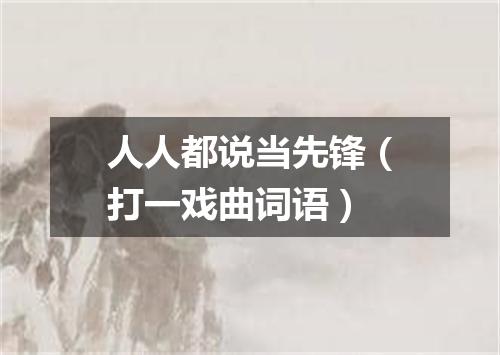 人人都说当先锋（打一戏曲词语）