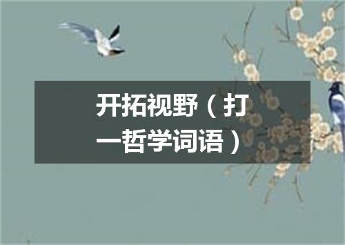 开拓视野（打一哲学词语）